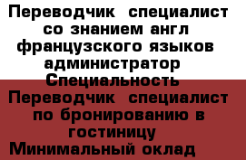 Переводчик, специалист со знанием англ, французского языков, администратор › Специальность ­ Переводчик, специалист по бронированию в гостиницу › Минимальный оклад ­ 25 000 › Возраст ­ 46 - Тюменская обл., Тюмень г. Работа » Резюме   